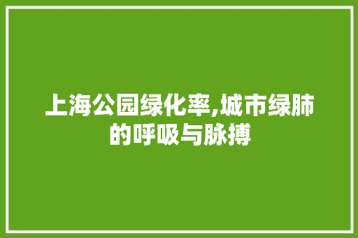 上海公园绿化率,城市绿肺的呼吸与脉搏