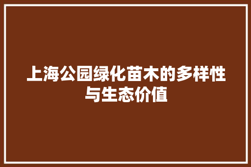 上海公园绿化苗木的多样性与生态价值