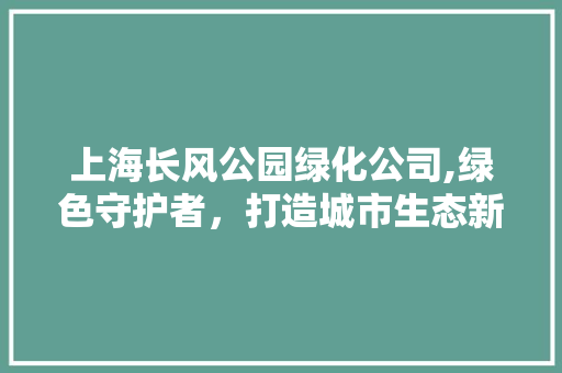 上海长风公园绿化公司,绿色守护者，打造城市生态新名片 家禽养殖