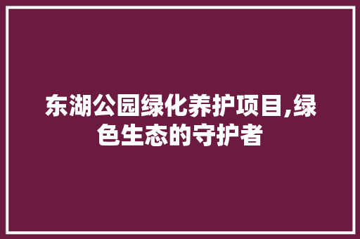 东湖公园绿化养护项目,绿色生态的守护者