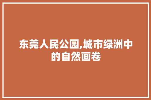 东莞人民公园,城市绿洲中的自然画卷