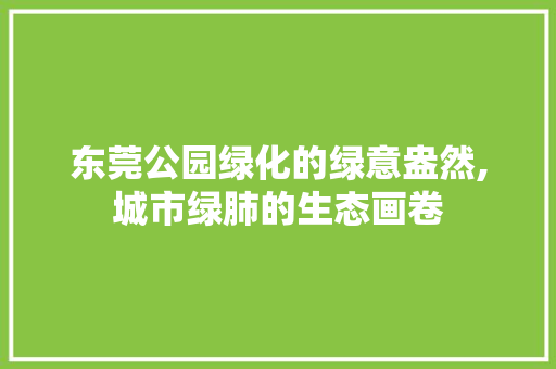 东莞公园绿化的绿意盎然,城市绿肺的生态画卷