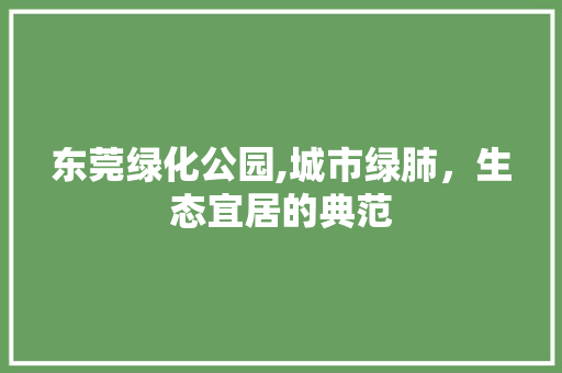 东莞绿化公园,城市绿肺，生态宜居的典范