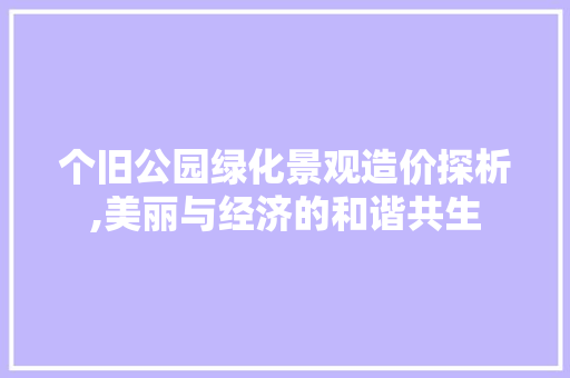 个旧公园绿化景观造价探析,美丽与经济的和谐共生