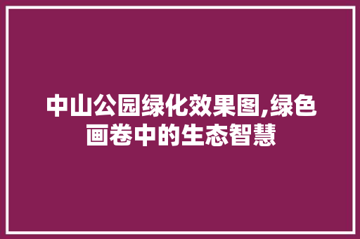 中山公园绿化效果图,绿色画卷中的生态智慧