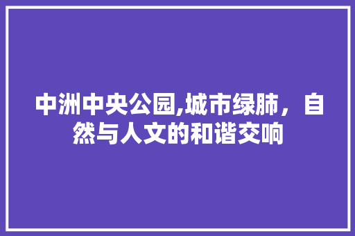 中洲中央公园,城市绿肺，自然与人文的和谐交响