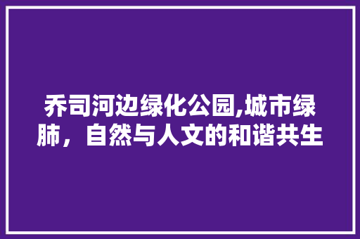 乔司河边绿化公园,城市绿肺，自然与人文的和谐共生