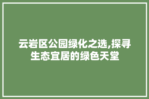 云岩区公园绿化之选,探寻生态宜居的绿色天堂