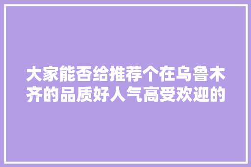 大家能否给推荐个在乌鲁木齐的品质好人气高受欢迎的水果店啊，新疆种植水果直播基地在哪里。 大家能否给推荐个在乌鲁木齐的品质好人气高受欢迎的水果店啊，新疆种植水果直播基地在哪里。 土壤施肥