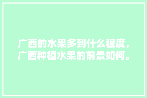 广西的水果多到什么程度，广西种植水果的前景如何。