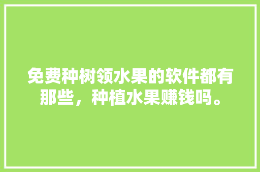 免费种树领水果的软件都有那些，种植水果赚钱吗。