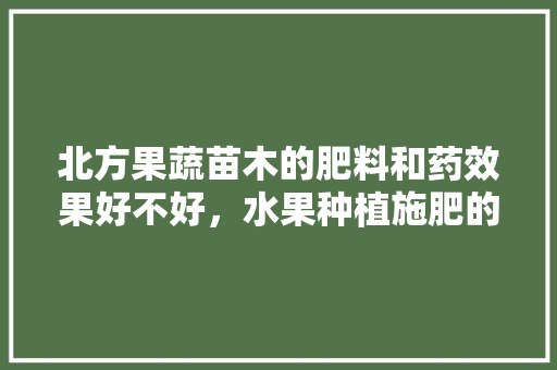 北方果蔬苗木的肥料和药效果好不好，水果种植施肥的误区有哪些。