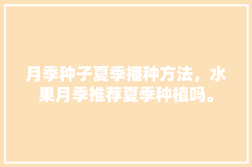 月季种子夏季播种方法，水果月季推荐夏季种植吗。