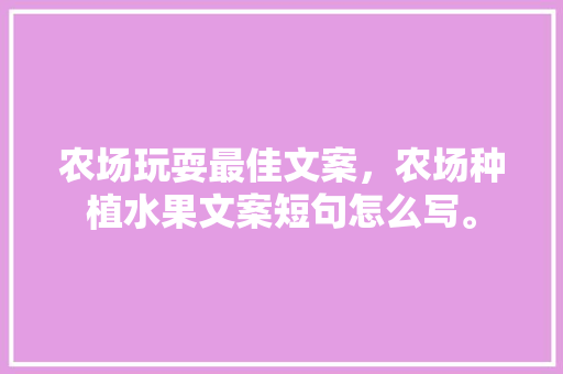 农场玩耍最佳文案，农场种植水果文案短句怎么写。