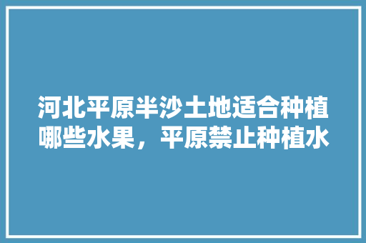 河北平原半沙土地适合种植哪些水果，平原禁止种植水果吗。