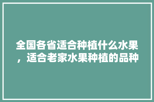 全国各省适合种植什么水果，适合老家水果种植的品种。