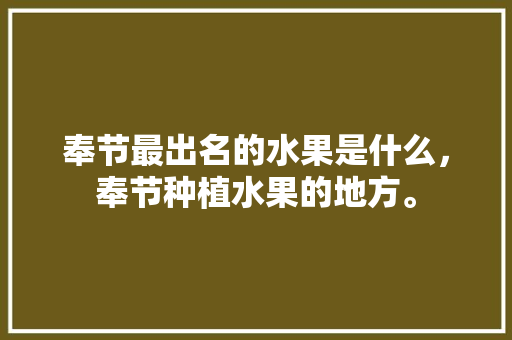 奉节最出名的水果是什么，奉节种植水果的地方。