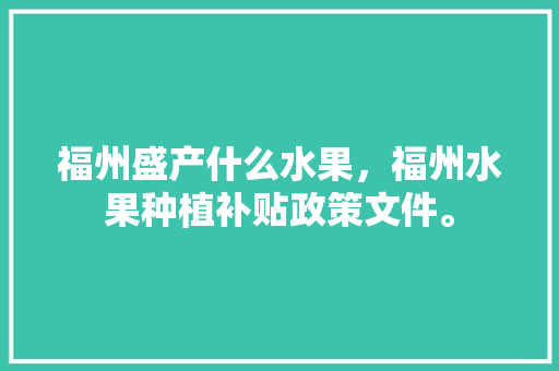 福州盛产什么水果，福州水果种植补贴政策文件。