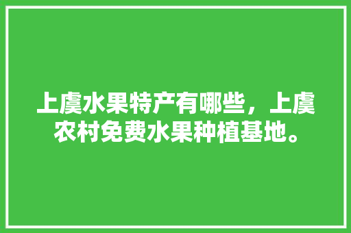 上虞水果特产有哪些，上虞农村免费水果种植基地。