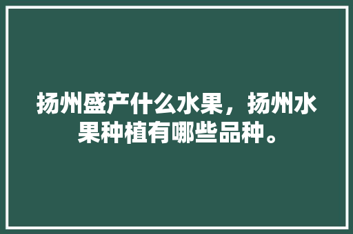 扬州盛产什么水果，扬州水果种植有哪些品种。