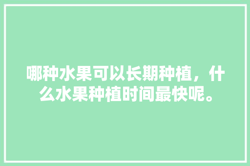 哪种水果可以长期种植，什么水果种植时间最快呢。