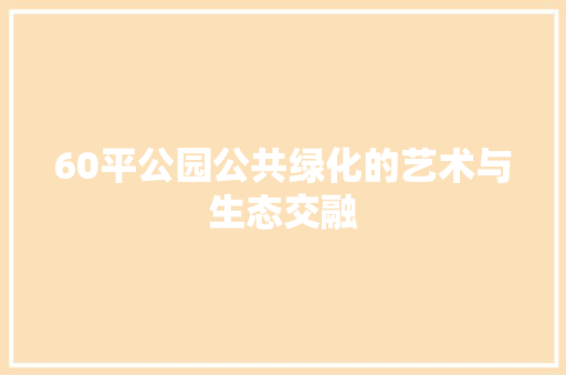 60平公园公共绿化的艺术与生态交融