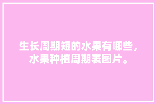 生长周期短的水果有哪些，水果种植周期表图片。