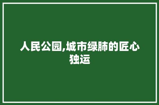 人民公园,城市绿肺的匠心独运