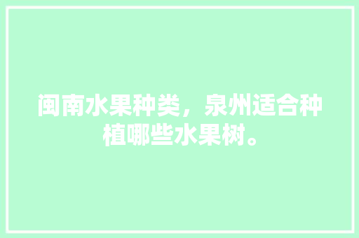 闽南水果种类，泉州适合种植哪些水果树。 闽南水果种类，泉州适合种植哪些水果树。 水果种植