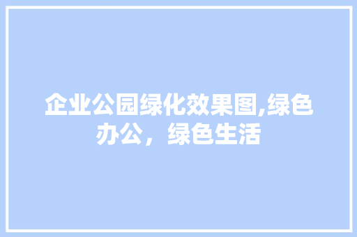 企业公园绿化效果图,绿色办公，绿色生活