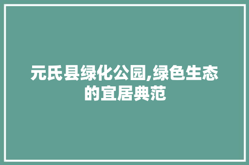 元氏县绿化公园,绿色生态的宜居典范