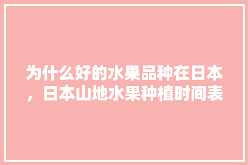 为什么好的水果品种在日本，日本山地水果种植时间表。 家禽养殖