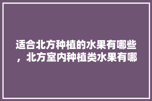 适合北方种植的水果有哪些，北方室内种植类水果有哪些。 家禽养殖