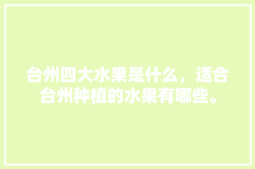 台州四大水果是什么，适合台州种植的水果有哪些。 土壤施肥