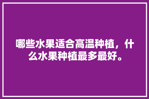 哪些水果适合高温种植，什么水果种植最多最好。 土壤施肥