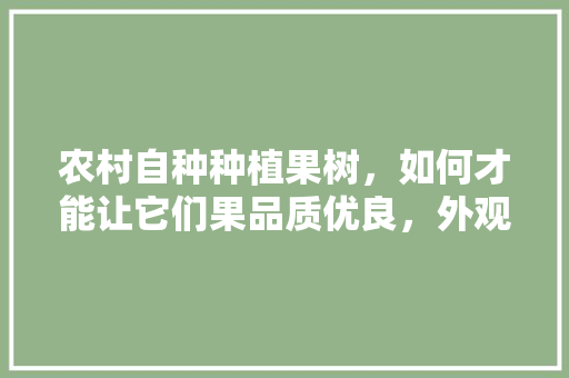 农村自种种植果树，如何才能让它们果品质优良，外观又好看，种植漂亮的水果方法有哪些。 农村自种种植果树，如何才能让它们果品质优良，外观又好看，种植漂亮的水果方法有哪些。 畜牧养殖