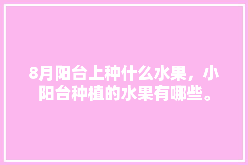 8月阳台上种什么水果，小阳台种植的水果有哪些。 家禽养殖