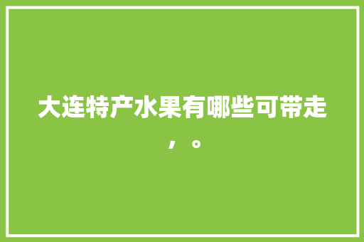 大连特产水果有哪些可带走，。 畜牧养殖