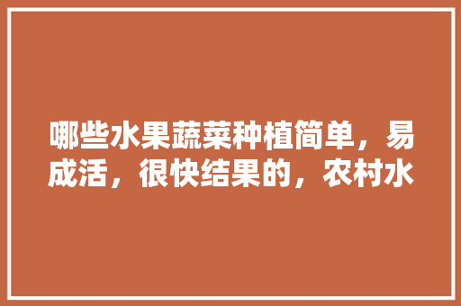 哪些水果蔬菜种植简单，易成活，很快结果的，农村水果种植推荐图片大全。 水果种植