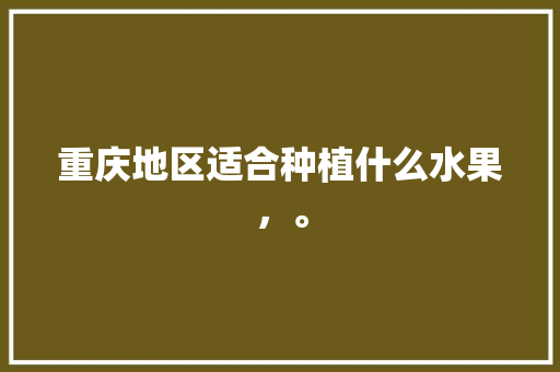 重庆地区适合种植什么水果，。 畜牧养殖