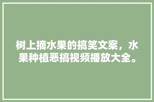 树上摘水果的搞笑文案，水果种植恶搞视频播放大全。 蔬菜种植