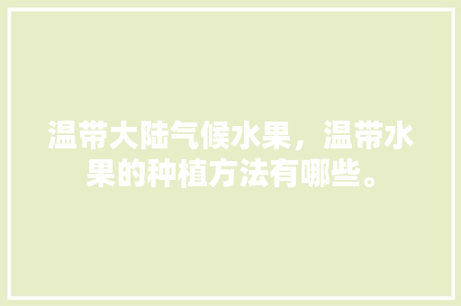 温带大陆气候水果，温带水果的种植方法有哪些。 蔬菜种植