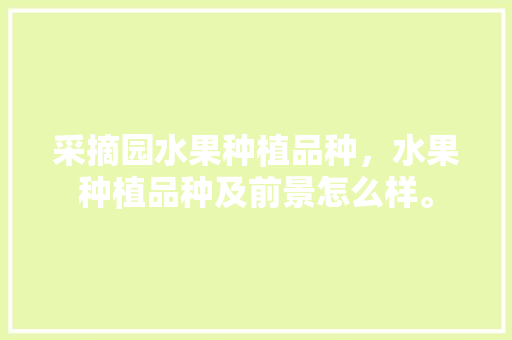 采摘园水果种植品种，水果种植品种及前景怎么样。 水果种植