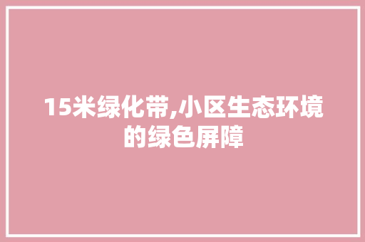 15米绿化带,小区生态环境的绿色屏障