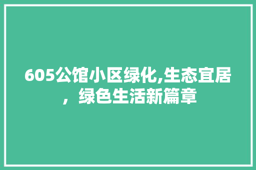 605公馆小区绿化,生态宜居，绿色生活新篇章