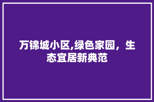 万锦城小区,绿色家园，生态宜居新典范 水果种植