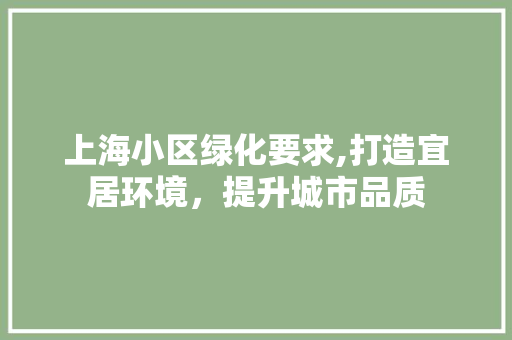 上海小区绿化要求,打造宜居环境，提升城市品质