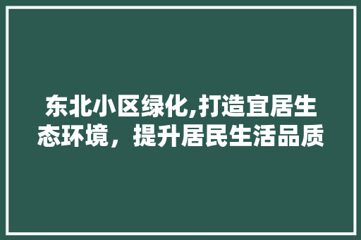 东北小区绿化,打造宜居生态环境，提升居民生活品质