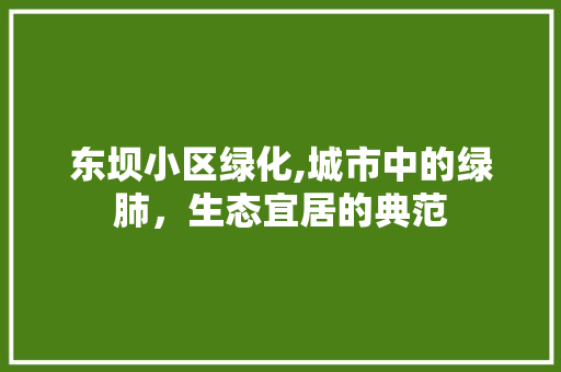 东坝小区绿化,城市中的绿肺，生态宜居的典范