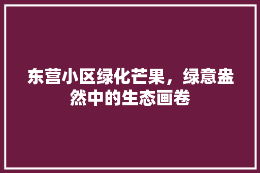 东营小区绿化芒果，绿意盎然中的生态画卷